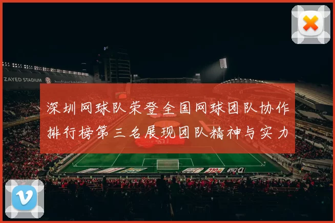 深圳网球队荣登全国网球团队协作排行榜第三名展现团队精神与实力