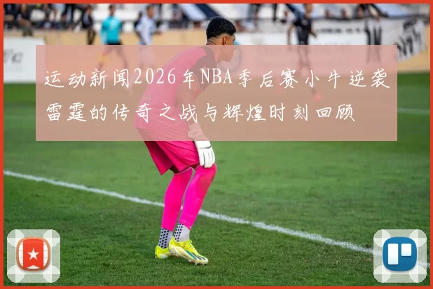 运动新闻2026年NBA季后赛小牛逆袭雷霆的传奇之战与辉煌时刻回顾