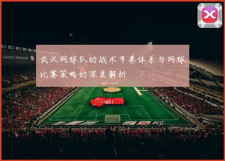 武汉网球队的战术节奏体系与网球比赛策略的深度解析